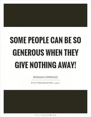 Some people can be so generous when they give nothing away! Picture Quote #1