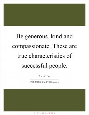 Be generous, kind and compassionate. These are true characteristics of successful people Picture Quote #1