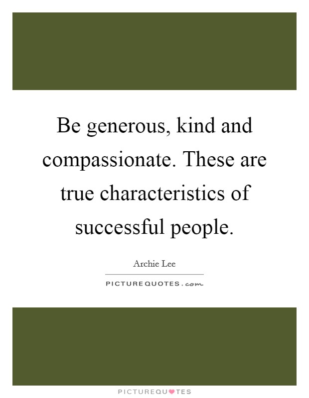 Be generous, kind and compassionate. These are true characteristics of successful people Picture Quote #1