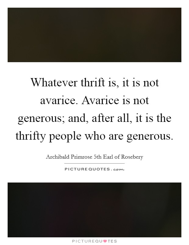 Whatever thrift is, it is not avarice. Avarice is not generous; and, after all, it is the thrifty people who are generous. Picture Quote #1