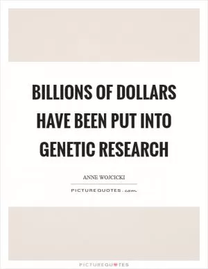 Billions of dollars have been put into genetic research Picture Quote #1