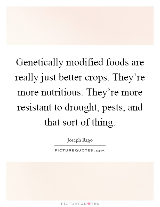 Genetically modified foods are really just better crops. They're more nutritious. They're more resistant to drought, pests, and that sort of thing. Picture Quote #1