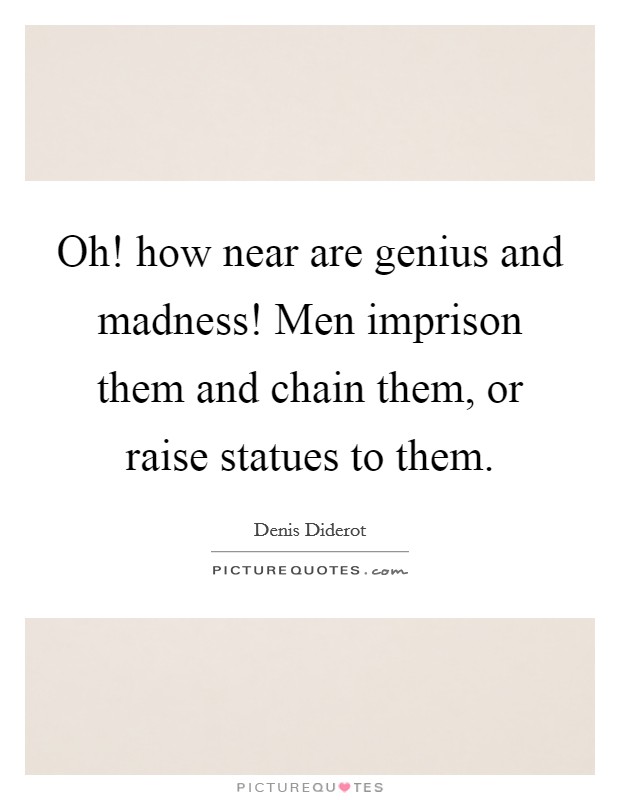 Oh! how near are genius and madness! Men imprison them and chain them, or raise statues to them. Picture Quote #1