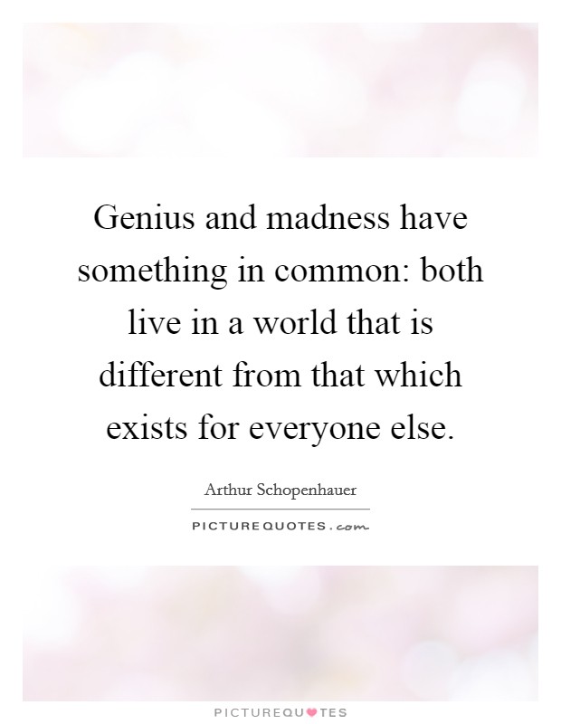 Genius and madness have something in common: both live in a world that is different from that which exists for everyone else. Picture Quote #1