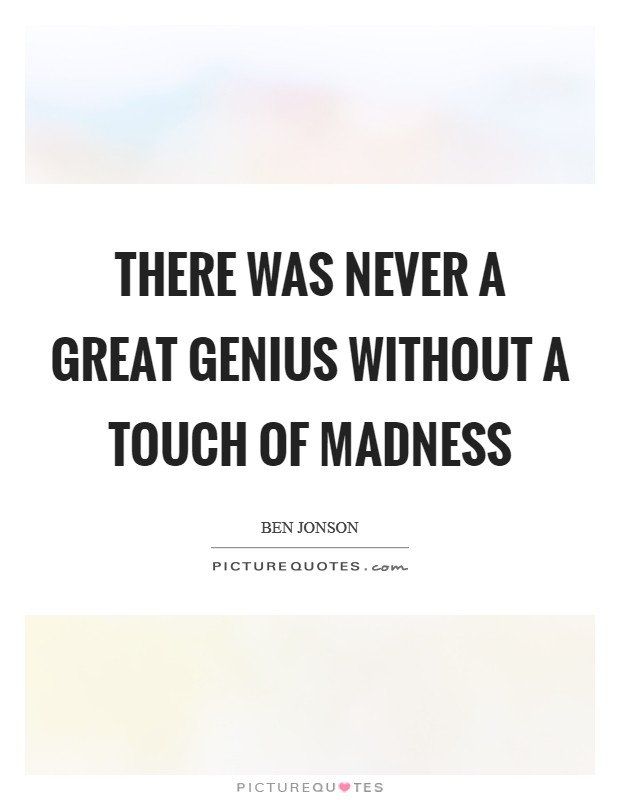 There was never a great genius without a touch of madness Picture Quote #1