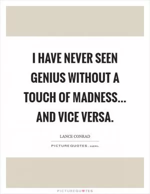 I have never seen genius without a touch of madness... and vice versa Picture Quote #1