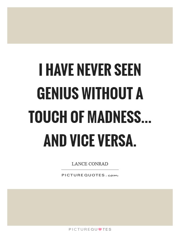 I have never seen genius without a touch of madness... and vice versa. Picture Quote #1