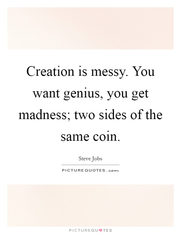 Creation is messy. You want genius, you get madness; two sides of the same coin. Picture Quote #1