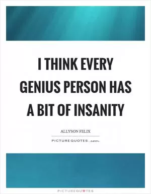 I think every genius person has a bit of insanity Picture Quote #1