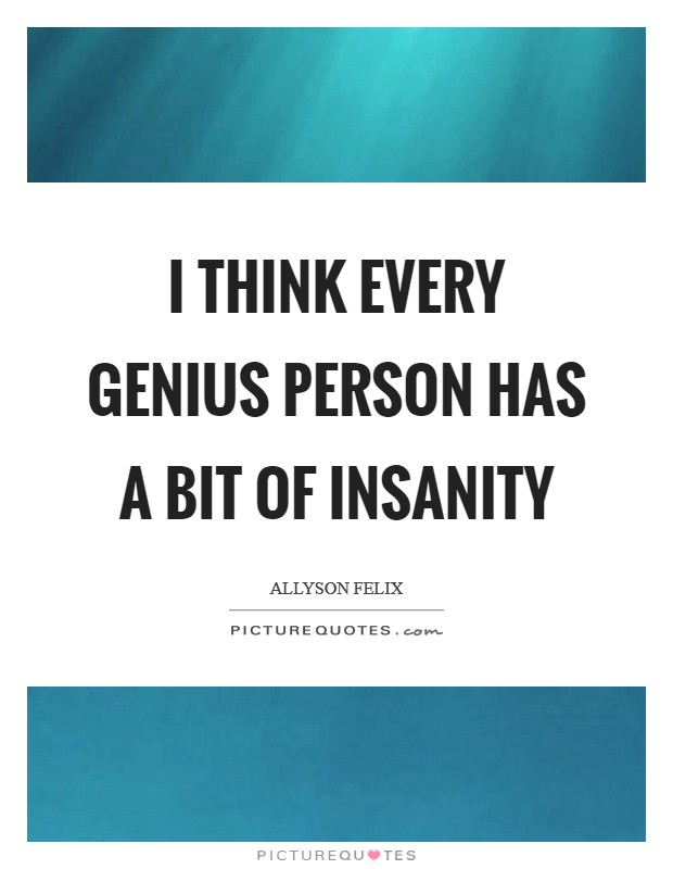 I think every genius person has a bit of insanity Picture Quote #1