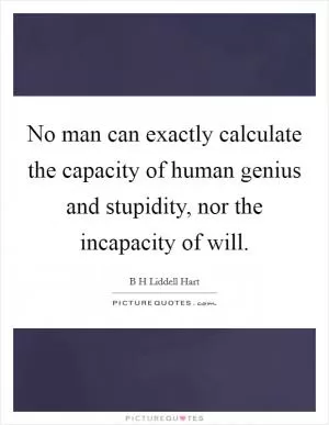 No man can exactly calculate the capacity of human genius and stupidity, nor the incapacity of will Picture Quote #1