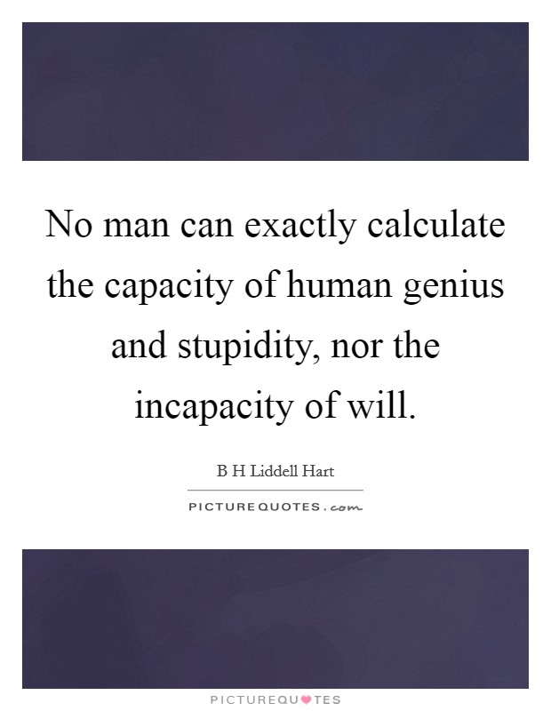 No man can exactly calculate the capacity of human genius and stupidity, nor the incapacity of will. Picture Quote #1