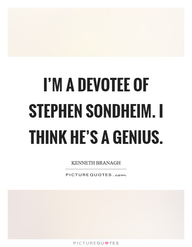 I'm a devotee of Stephen Sondheim. I think he's a genius. Picture Quote #1