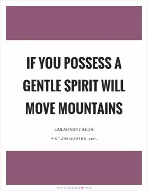 If you possess a gentle spirit will move mountains Picture Quote #1