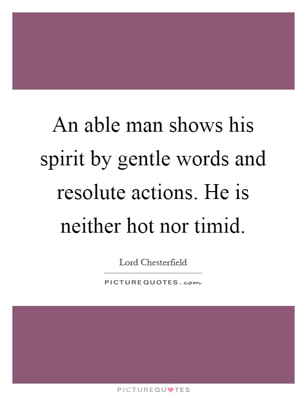 An able man shows his spirit by gentle words and resolute actions. He is neither hot nor timid. Picture Quote #1