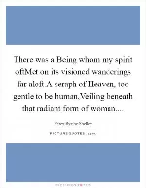 There was a Being whom my spirit oftMet on its visioned wanderings far aloft.A seraph of Heaven, too gentle to be human,Veiling beneath that radiant form of woman Picture Quote #1