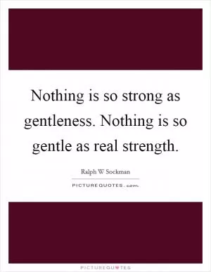 Nothing is so strong as gentleness. Nothing is so gentle as real strength Picture Quote #1