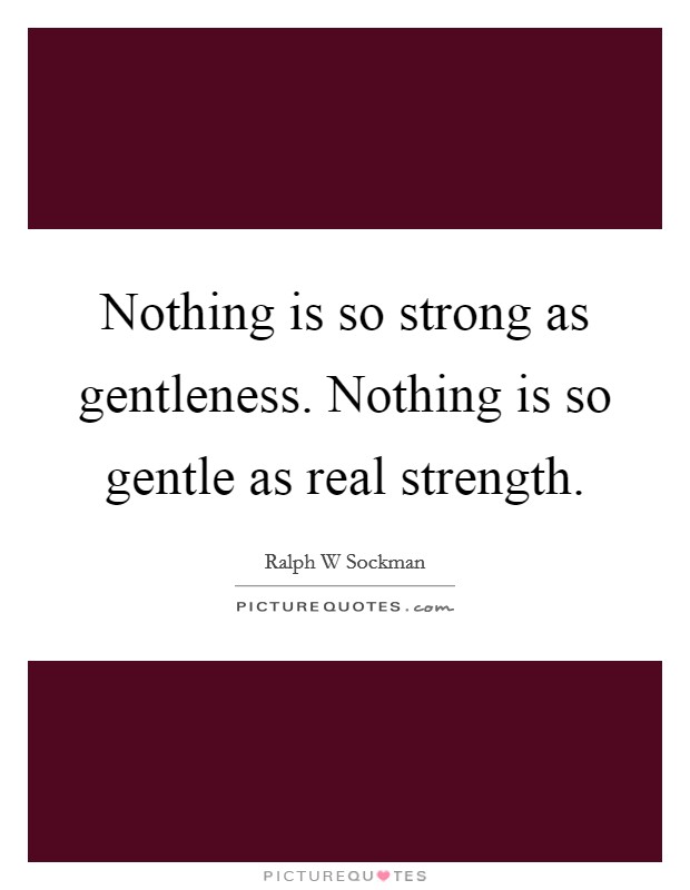 Nothing is so strong as gentleness. Nothing is so gentle as real strength. Picture Quote #1