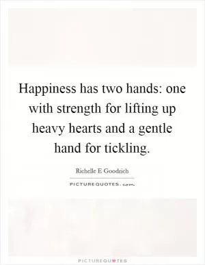 Happiness has two hands: one with strength for lifting up heavy hearts and a gentle hand for tickling Picture Quote #1
