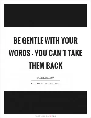 Be gentle with your words - you can’t take them back Picture Quote #1