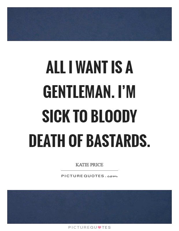 All I want is a gentleman. I'm sick to bloody death of bastards. Picture Quote #1