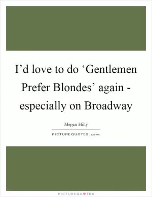 I’d love to do ‘Gentlemen Prefer Blondes’ again - especially on Broadway Picture Quote #1