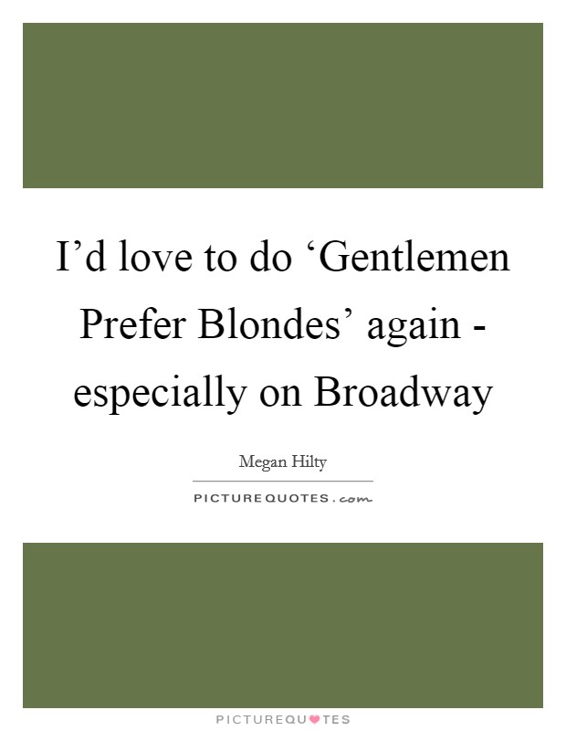 I'd love to do ‘Gentlemen Prefer Blondes' again - especially on Broadway Picture Quote #1