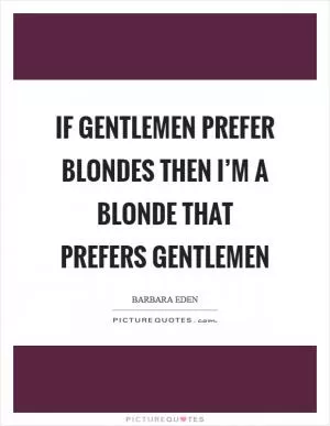 If gentlemen prefer blondes then I’m a blonde that prefers gentlemen Picture Quote #1