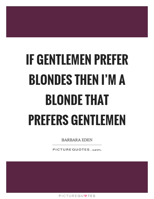 If gentlemen prefer blondes then I'm a blonde that prefers gentlemen Picture Quote #1