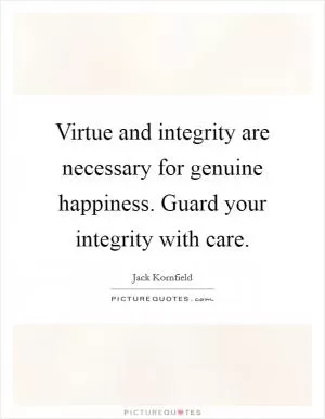Virtue and integrity are necessary for genuine happiness. Guard your integrity with care Picture Quote #1