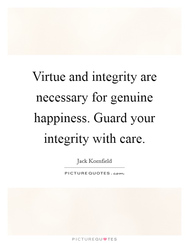 Virtue and integrity are necessary for genuine happiness. Guard your integrity with care. Picture Quote #1