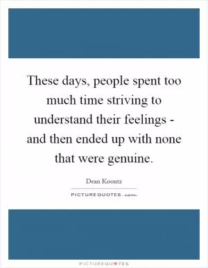 These days, people spent too much time striving to understand their feelings - and then ended up with none that were genuine Picture Quote #1