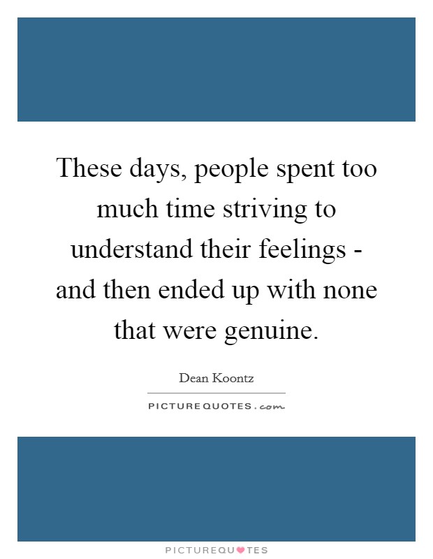 These days, people spent too much time striving to understand their feelings - and then ended up with none that were genuine. Picture Quote #1