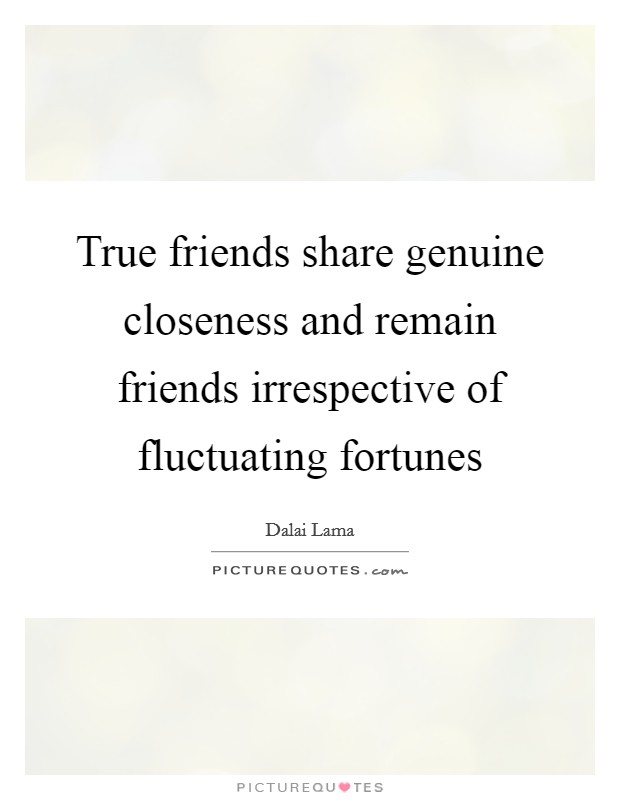 True friends share genuine closeness and remain friends irrespective of fluctuating fortunes Picture Quote #1
