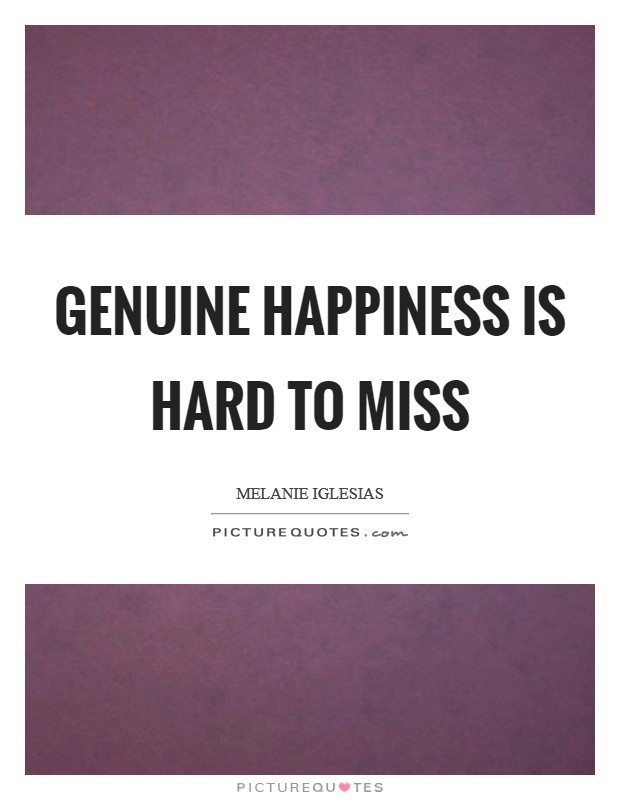 Genuine happiness is hard to miss Picture Quote #1