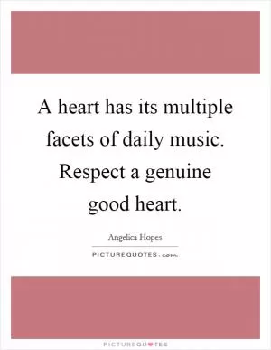 A heart has its multiple facets of daily music. Respect a genuine good heart Picture Quote #1