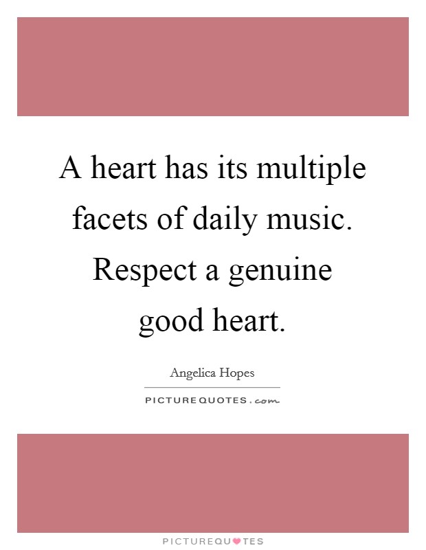 A heart has its multiple facets of daily music. Respect a genuine good heart. Picture Quote #1