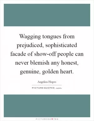 Wagging tongues from prejudiced, sophisticated facade of show-off people can never blemish any honest, genuine, golden heart Picture Quote #1