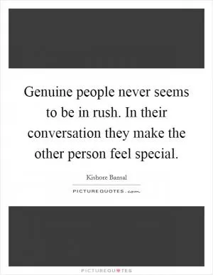 Genuine people never seems to be in rush. In their conversation they make the other person feel special Picture Quote #1