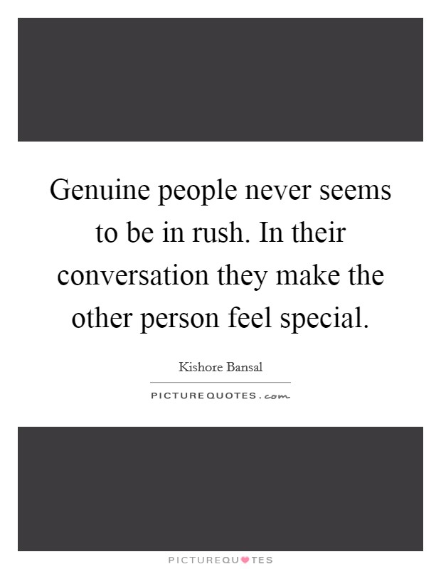 Genuine people never seems to be in rush. In their conversation they make the other person feel special. Picture Quote #1
