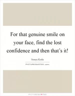 For that genuine smile on your face, find the lost confidence and then that’s it! Picture Quote #1