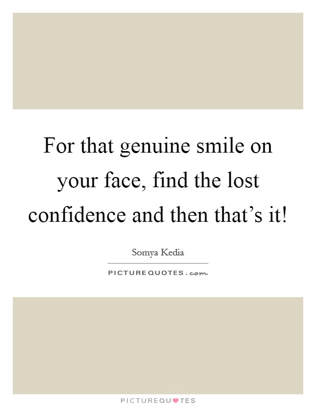 For that genuine smile on your face, find the lost confidence and then that's it! Picture Quote #1