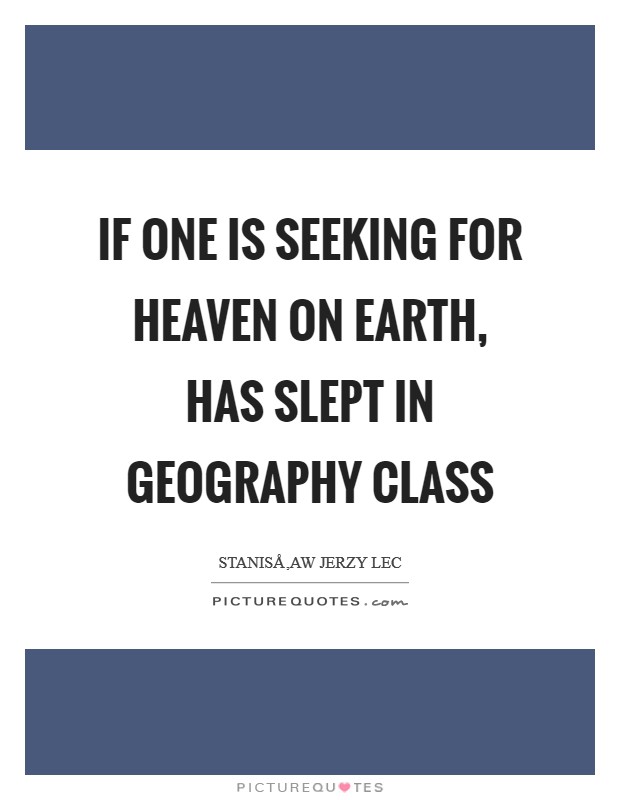 If one is seeking for Heaven on earth, has slept in geography class Picture Quote #1