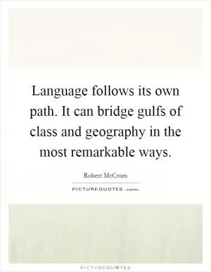 Language follows its own path. It can bridge gulfs of class and geography in the most remarkable ways Picture Quote #1