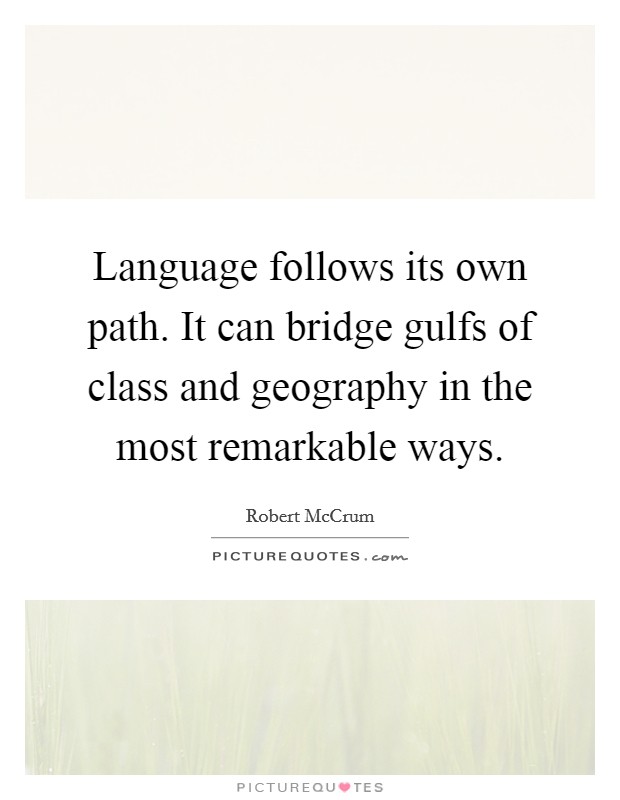 Language follows its own path. It can bridge gulfs of class and geography in the most remarkable ways. Picture Quote #1
