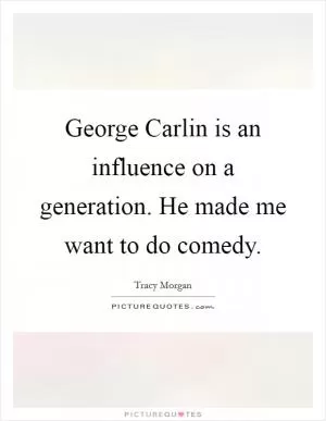 George Carlin is an influence on a generation. He made me want to do comedy Picture Quote #1