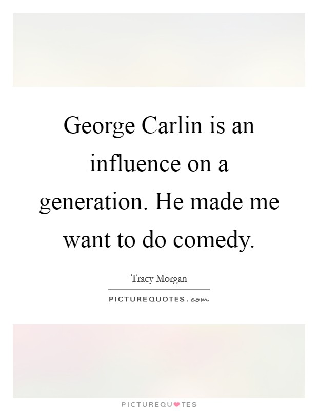 George Carlin is an influence on a generation. He made me want to do comedy. Picture Quote #1