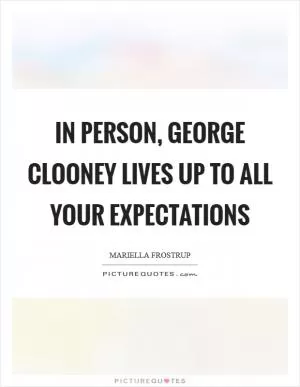 In person, George Clooney lives up to all your expectations Picture Quote #1