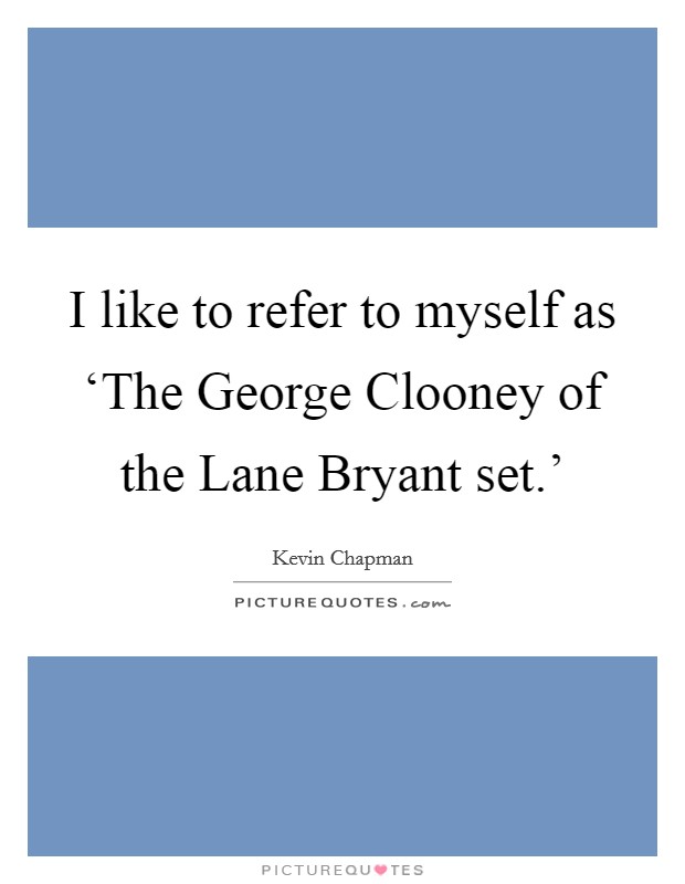 I like to refer to myself as ‘The George Clooney of the Lane Bryant set.' Picture Quote #1