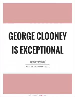 George Clooney is exceptional Picture Quote #1